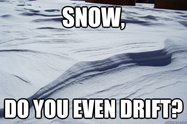 Snow Drift memes | quickmeme
