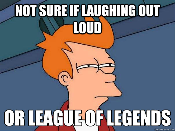 Not sure if Laughing out loud Or league of legends - Not sure if Laughing out loud Or league of legends  Futurama Fry