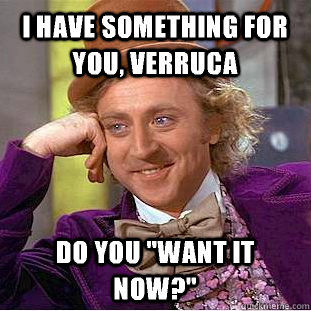 I have something for you, Verruca Do you 