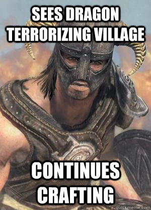 Sees dragon terrorizing village continues crafting  Scumbag low lvl Dovahkiin