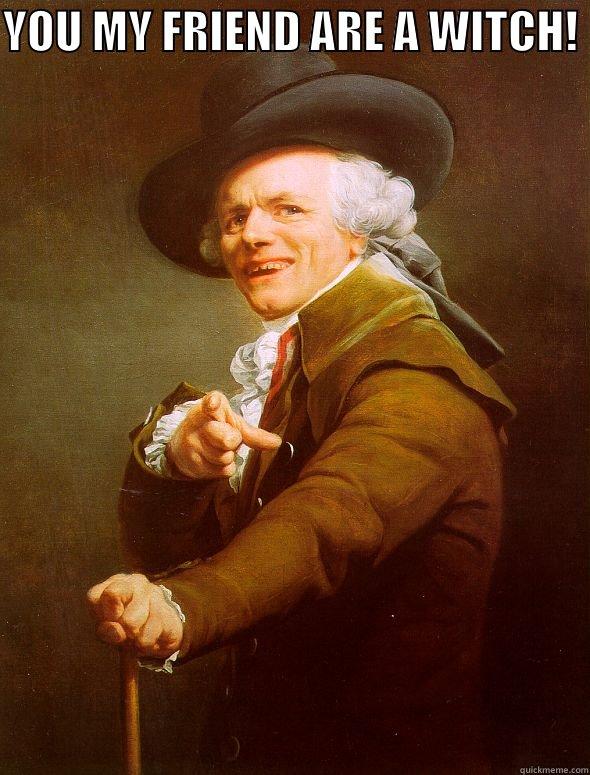 YOU MY FRIEND ARE A WITCH!   Joseph Ducreux