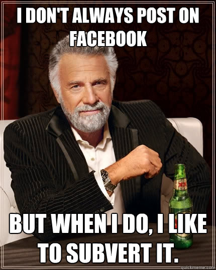 I don't always post on Facebook But when I do, I like to subvert it.  The Most Interesting Man In The World