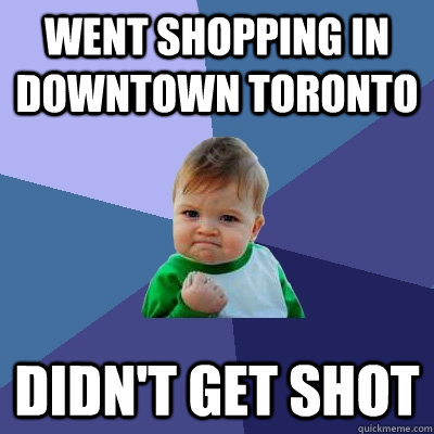 went shopping in downtown toronto didn't get shot  Success Kid