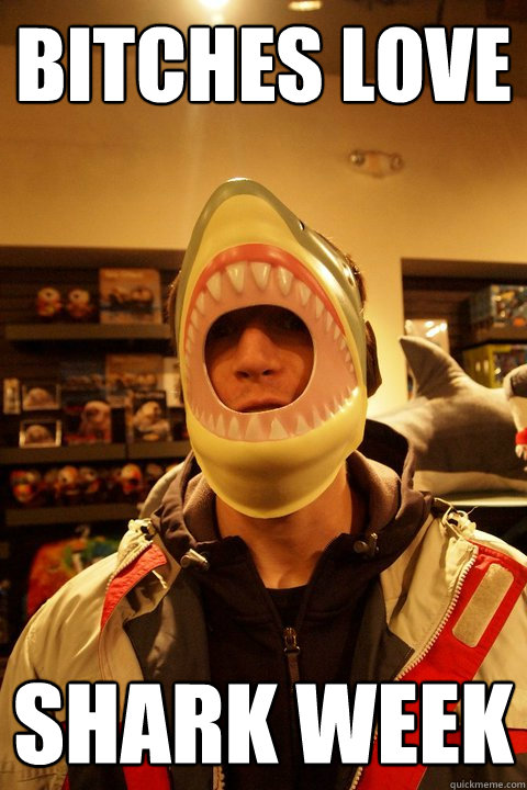 bitches love shark week - bitches love shark week  GoodGuyGeoff