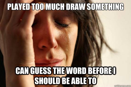 Played too much Draw Something Can guess the word before I should be able to  First World Problems