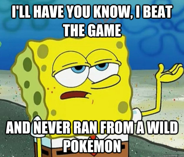 I'll have you know, I beat the game  And never ran from a wild pokemon - I'll have you know, I beat the game  And never ran from a wild pokemon  Tough Spongebob