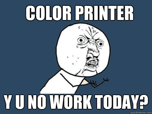 color printer y u no work today?  Y U No