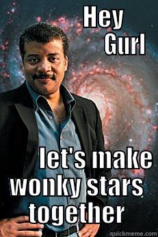                  HEY                             GURL          LET'S MAKE WONKY STARS TOGETHER Neil deGrasse Tyson