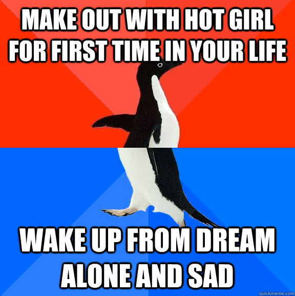 make out with hot girl for first time in your life wake up from dream alone and sad  Socially Awesome Awkward Penguin