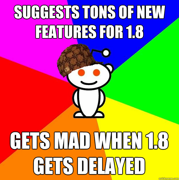 SUGGESTS TONS OF NEW FEATURES FOR 1.8 GETS MAD WHEN 1.8 GETS DELAYED  Scumbag Redditor