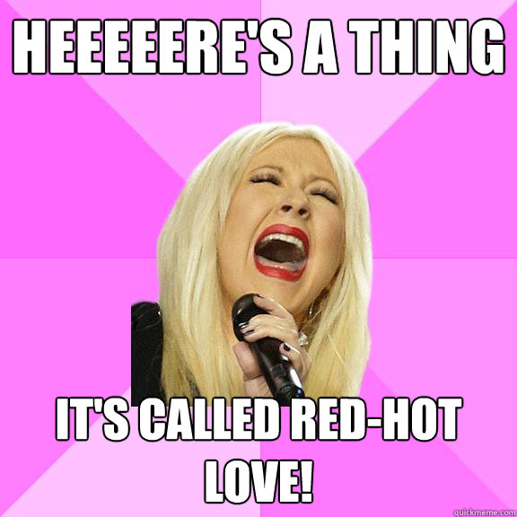 heeeeere's a thing it's called red-hot love!  Wrong Lyrics Christina