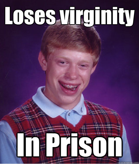Loses virginity In Prison - Loses virginity In Prison  Bad Luck Brian