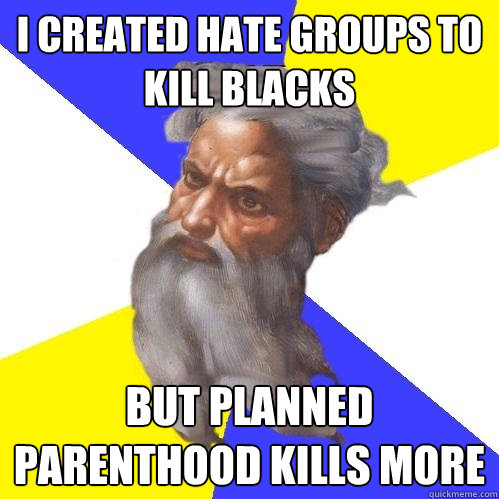 I created hate groups to kill blacks But Planned Parenthood kills more   Advice God
