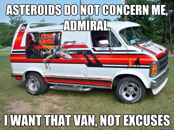Asteroids do not concern me, Admiral.  I want that van, not excuses  