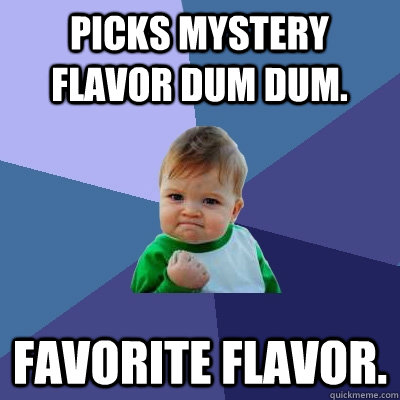 picks mystery flavor dum dum. favorite flavor.  Success Kid