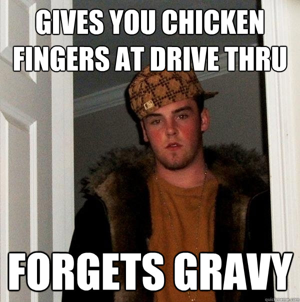 Gives you chicken fingers at drive thru forgets gravy  Scumbag Steve