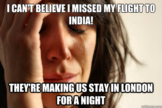 I can't believe I missed my flight to India! They're making us stay in London for a night - I can't believe I missed my flight to India! They're making us stay in London for a night  First World Problems