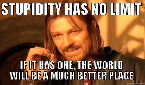 STUPIDITY HAS NO LIMIT  IF IT HAS ONE, THE WORLD WILL BE A MUCH BETTER PLACE Boromir