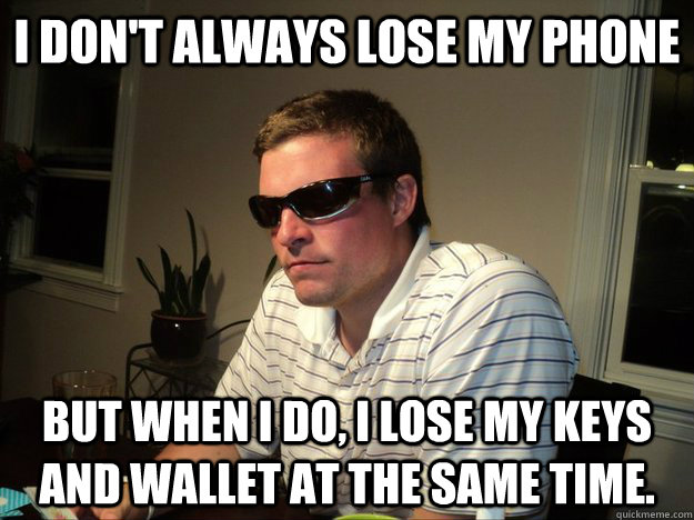 I don't always lose my phone But when I do, I lose my keys and wallet at the same time.  - I don't always lose my phone But when I do, I lose my keys and wallet at the same time.   Dr. Dubrovnik