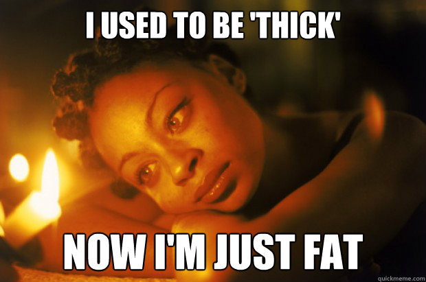 I used to be 'thick' Now I'm just fat - I used to be 'thick' Now I'm just fat  Black Girl Problems