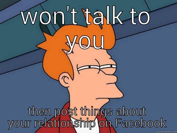 WON'T TALK TO YOU THEN POST THINGS ABOUT YOUR RELATIONSHIP ON FACEBOOK Futurama Fry