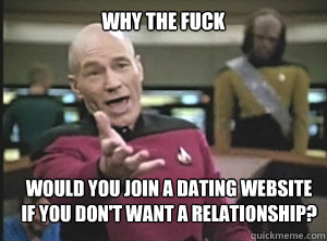 why the fuck would you join a dating website if you don't want a relationship?  Annoyed Picard