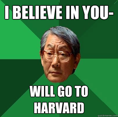 I believe in you- will go to Harvard - I believe in you- will go to Harvard  High Expectations Asian Father