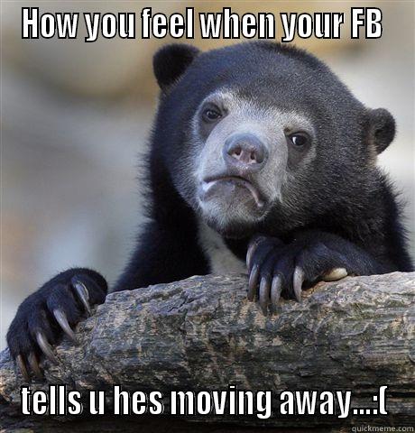 HOW YOU FEEL WHEN YOUR FB  TELLS U HES MOVING AWAY...:( Confession Bear