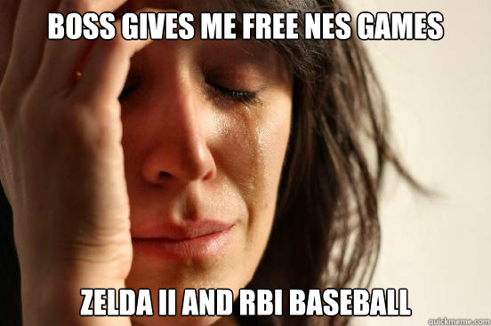 Boss gives me free nes games ZElda II and RBI BASEBALL  First World Problems