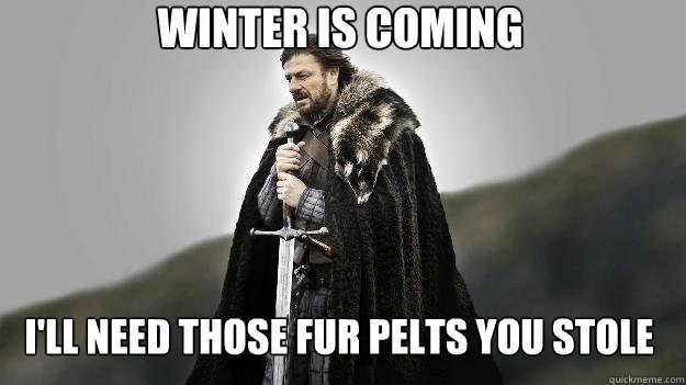 Winter is Coming I'll need those Fur Pelts you Stole  Ned stark winter is coming
