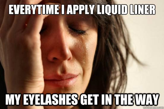 Everytime I apply liquid liner my eyelashes get in the way  First World Problems