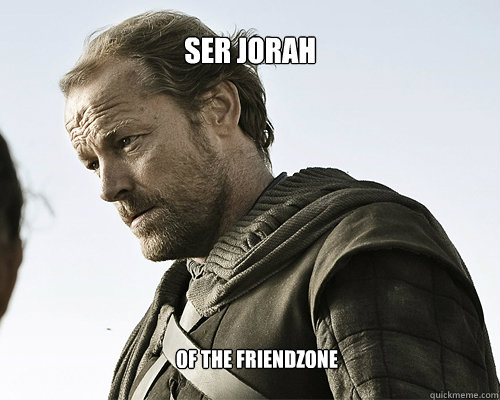 Ser Jorah Of the Friendzone  