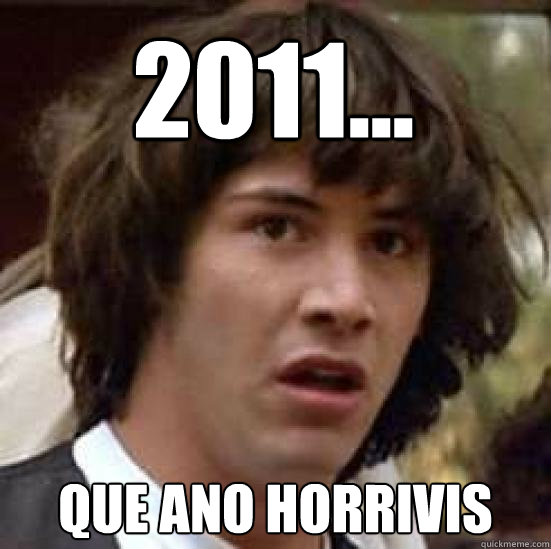 2011...
 QUE ANO HORRIVIS  conspiracy keanu