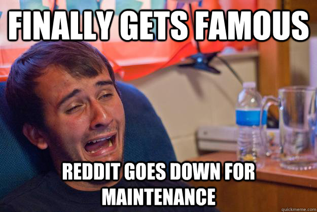 finally gets famous Reddit goes down for maintenance - finally gets famous Reddit goes down for maintenance  Desolate Drunk Dan
