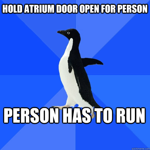 Hold atrium door open for person person has to run  Socially Awkward Penguin