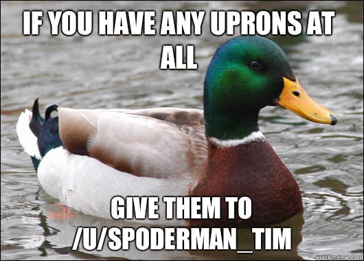 If you have any uprons at all give them to /u/spoderman_tim - If you have any uprons at all give them to /u/spoderman_tim  Actual Advice Mallard