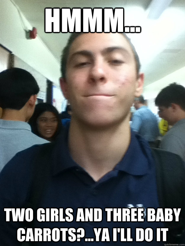 hmmm... Two Girls and Three Baby carrots?...ya i'll do it  Would you rather