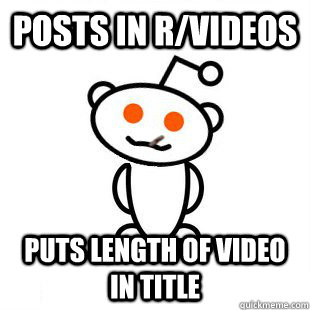 Posts in r/videos puts length of video in title  Good Guy Redditor