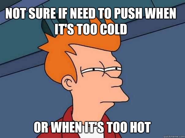 Not sure if need to push when it's too cold Or when it's too hot  Futurama Fry