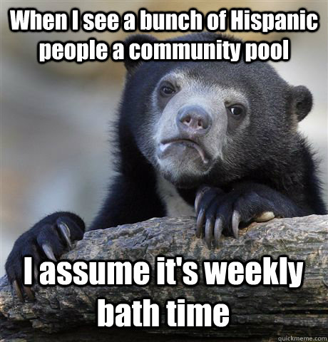 When I see a bunch of Hispanic people a community pool I assume it's weekly bath time  Confession Bear