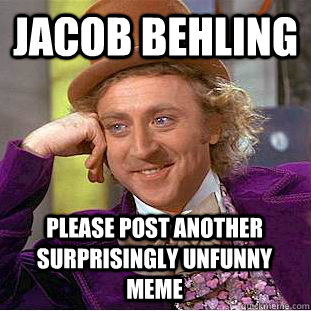 Jacob behling please post another surprisingly Unfunny meme  Condescending Wonka