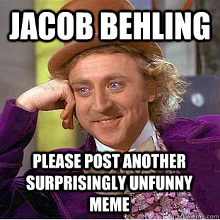 Jacob behling please post another surprisingly Unfunny meme - Jacob behling please post another surprisingly Unfunny meme  Condescending Wonka