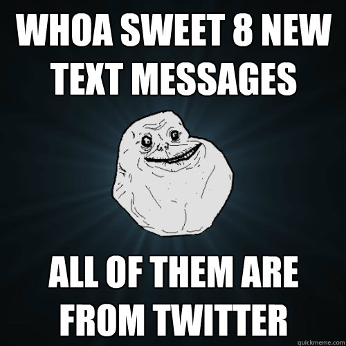 whoa sweet 8 new text messages all of them are from twitter  Forever Alone