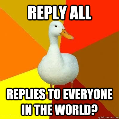 Reply All Replies to everyone in the world? - Reply All Replies to everyone in the world?  Tech Impaired Duck