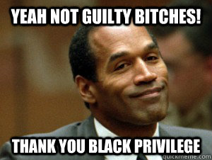 YEAH NOT GUILTY BITCHES! THANK YOU BLACK PRIVILEGE  