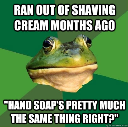 Ran out of shaving cream months ago 