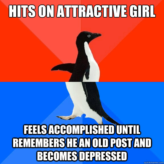 hits on attractive girl feels accomplished until remembers he an old post and becomes depressed  Socially Awesome Awkward Penguin