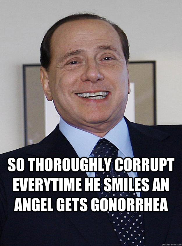  So thoroughly corrupt everytime he smiles an angel gets gonorrhea  