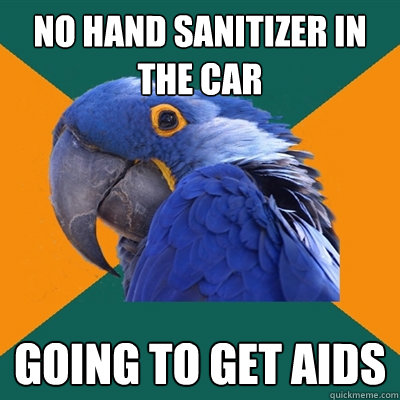 no hand sanitizer in the car going to get aids  Paranoid Parrot