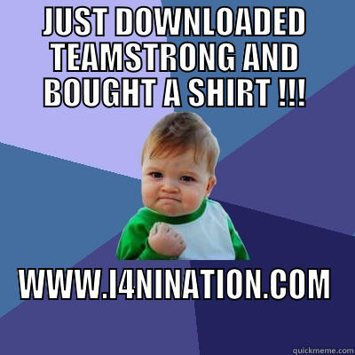 JUST DOWNLOADED TEAMSTRONG AND BOUGHT A SHIRT !!! WWW.I4NINATION.COM Success Kid